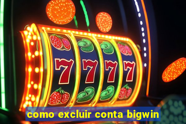 como excluir conta bigwin